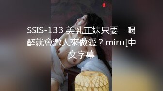 SSIS-133 美乳正妹只要一喝醉就會邀人來做愛？miru[中文字幕