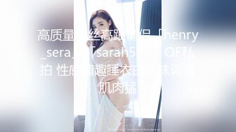 高质量黑丝高跟情侣「henry_sera」「sarah579」OF私拍 性感情趣睡衣白丝袜调情肌肉猛