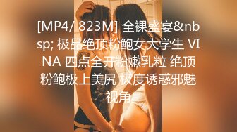 [MP4/ 823M] 全裸盛宴&nbsp; 极品绝顶粉鲍女大学生 VINA 四点全开粉嫩乳粒 绝顶粉鲍极上美尻 极度诱惑邪魅视角