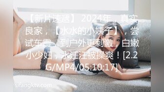 【新片速遞】 2024年，真实良家，【水水的小姨子】，尝试车震，到户外更刺激，白嫩小少妇，水汪汪被操爽！[2.2G/MP4/05:10:17]