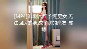 [MP4]91制片厂 合租男女 无法回房的她 成了我的炮友-陈萌