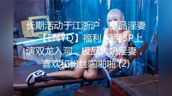 长期活动于江浙沪，极品淫妻，【ENYQ】福利 超强3P上演双龙入洞，极品大奶淫妻，喜欢和粉丝啪啪啪 (2)