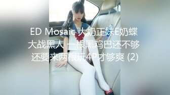 ED Mosaic 大奶正妹E奶蝶 大战黑人 一根黑鸡巴还不够 还要来两根玩4P才够爽 (2)