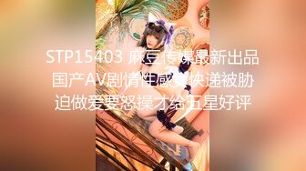 STP15403 麻豆传媒最新出品国产AV剧情性感女快递被胁迫做爱要怒操才给五星好评