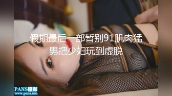 假期最后一部暂别91肌肉猛男把少妇玩到虚脱