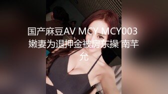 国产麻豆AV MCY MCY003 嫩妻为退押金被房东操 南芊允