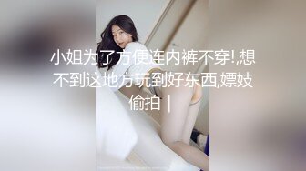 小姐为了方便连内裤不穿!,想不到这地方玩到好东西,嫖妓偷拍｜