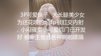 ✿3P可爱妹子✿大长腿美少女为还花呗约炮3p被肛交内射，小闷骚型小可爱后门已开发好 被金主爸爸各种啪啪蹂躏