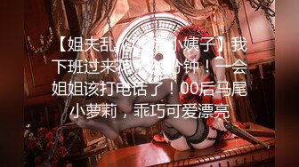 【姐夫乱伦00后小姨子】我下班过来花了20分钟！一会姐姐该打电话了！00后马尾小萝莉，乖巧可爱漂亮