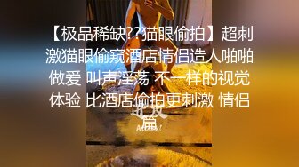 【极品稀缺??猫眼偷拍】超刺激猫眼偷窥酒店情侣造人啪啪做爱 叫声淫荡 不一样的视觉体验 比酒店偷拍更刺激 情侣篇