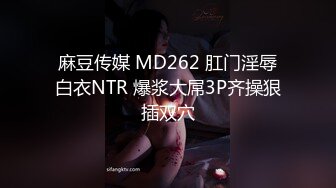 麻豆传媒 MD262 肛门淫辱白衣NTR 爆浆大屌3P齐操狠插双穴