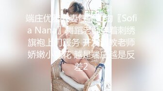 端庄优雅人妻气质尤物〖Sofia Nana〗舞蹈老师穿着刺绣旗袍上门服务 开发调教老师娇嫩小菊花 越是端庄越是反差2