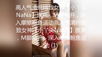 高人气清纯精致女神【小丫头NaNa】原声，M脚全开，深入摩擦鲍鱼运动高人气清纯精致女神【小丫头NaNa】原声，M脚全开，深入摩擦鲍鱼运动 (1)