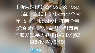 【新片速遞】&nbsp;&nbsp;✨【截止3.30】178cm高个大屌TS「雨熙baby」推特全量资源 酒吧搭讪直男小哥哥带回家发现是人妖(8p+21v)[62MB/MP4/9:49]