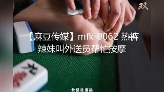 【麻豆传媒】mfk-0062 热裤辣妹叫外送员帮忙按摩