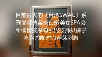 目前很火的〔台湾SWAG〕系列高颜值苗条白嫩美女SPA会所催情按摩勾引男技师扒裤子吃鸟啪啪对白淫荡刺激