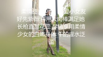 ✿柔情甜美少女✿可爱小女友好先紫薇 再用大肉棒满足她 长枪直怼花蕊 尽情享用柔情少女的白嫩身体 干的淫水泛滥