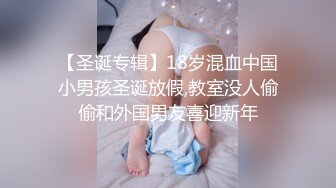 【圣诞专辑】18岁混血中国小男孩圣诞放假,教室没人偷偷和外国男友喜迎新年