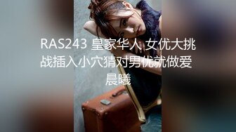 RAS243 皇家华人 女优大挑战插入小穴猜对男优就做爱 晨曦