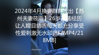 2024年4月换妻群新流出【苏州夫妻筱雨】26岁淫荡经历让人瞠目结舌每天都充分享受性爱刺激无水印[RF/MP4/218MB]