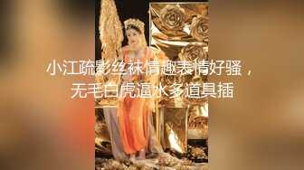 小江疏影丝袜情趣表情好骚，无毛白虎逼水多道具插