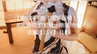 【蜜桃睡不醒（南京超模）】美乳浪穴 自慰喷水撩骚 绝版收藏【25V】 (18)