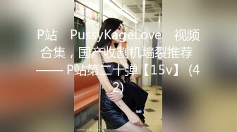 P站⭐ PussyKageLove ⭐视频合集，国产收割机墙裂推荐 —— P站第二十弹【15v】 (42)