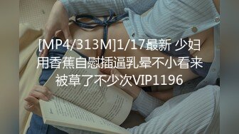 [MP4/313M]1/17最新 少妇用香蕉自慰插逼乳晕不小看来被草了不少次VIP1196