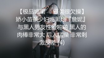 【极品媚黑❤️很美很欠操】娇小苗条少妇媚黑婊『詹妮』与黑人男友性爱啪啪 黑人的肉棒非常大 后入猛操 非常刺激反差 (4)