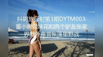 抖阴旅行射第3期DYTM003董小宛姐妹花和两个驴友张家界野外露营帐篷里野战