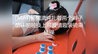 [MP4]长相清纯扎着两个辫子萌妹啪啪换上可爱情趣装骑乘猛操