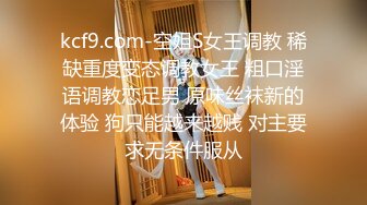 kcf9.com-空姐S女王调教 稀缺重度变态调教女王 粗口淫语调教恋足男 原味丝袜新的体验 狗只能越来越贱 对主要求无条件服从