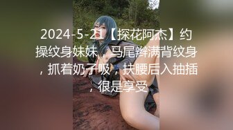 2024-5-21【探花阿杰】约操纹身妹妹，马尾辫满背纹身，抓着奶子吸，扶腰后入抽插，很是享受