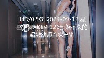 [HD/0.5G] 2024-09-12 星空传媒XKTV-126新婚不久的超嫩幼师首次出轨