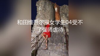 和田维吾尔族女学生04受不了强师虐待