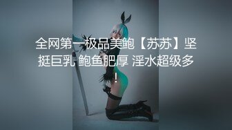 全网第一极品美鲍【苏苏】坚挺巨乳 鲍鱼肥厚 淫水超级多！