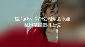 焦点jdsy-079公司聚会很淫乱绿茶婊借机上位