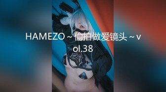 HAMEZO～偷拍做爱镜头～vol.38