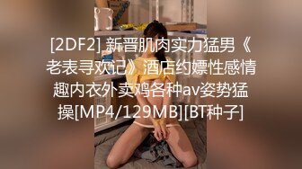 [2DF2] 新晋肌肉实力猛男《老表寻欢记》酒店约嫖性感情趣内衣外卖鸡各种av姿势猛操[MP4/129MB][BT种子]