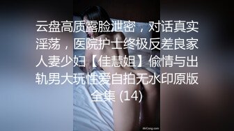 云盘高质露脸泄密，对话真实淫荡，医院护士终极反差良家人妻少妇【佳慧姐】偸情与出轨男大玩性爱自拍无水印原版全集 (14)