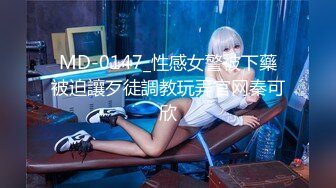 MD-0147_性感女警被下藥被迫讓歹徒調教玩弄官网秦可欣