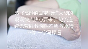 双飞高颜值闺蜜 操你大爷的啊啊快点快点要来了 轮流连续无套输出 骚叫不断 淫水喷不停 一字马操逼