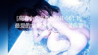 [高清中文字幕]SSNI-661 我最愛的女友小島南被巨漢前輩奪走壓在身下狠狠抽插