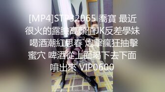 [MP4]STP32065 喬寶 最近很火的露臉高顏值JK反差學妹 喝酒潮紅思春 炮擊瘋狂抽擊蜜穴 啤酒從上面喝下去下面噴出來 VIP0600