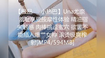 【极品❤️小热巴】Una尤奈✨ 羞耻享受按摩性体验 精油指尖触感 肉棒挑逗蜜穴 欲罢不能插入爆艹女神 滚烫极爽榨射[MP4/594MB]