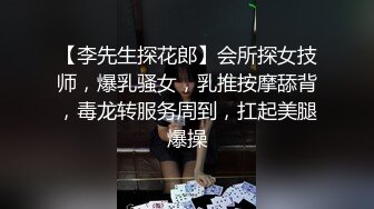 【李先生探花郎】会所探女技师，爆乳骚女，乳推按摩舔背，毒龙转服务周到，扛起美腿爆操