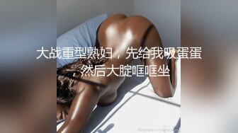 大战重型熟妇，先给我吸蛋蛋，然后大腚哐哐坐