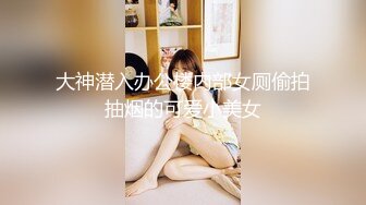 大神潜入办公楼内部女厕偷拍抽烟的可爱小美女