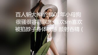 百人斩大神 约操01年小母狗 很骚很容易尿床 喜欢sm喜欢被掐脖子身体敏感 颜射吞精 (1)