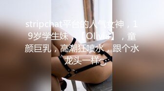 stripchat平台的人气女神，19岁学生妹，【Olivia】，童颜巨乳，高潮狂喷水，跟个水龙头一样